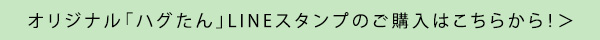 オリジナル「ハグたん」LINEスタンプのご購入はこちらから！＞